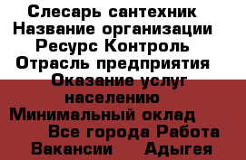 Слесарь-сантехник › Название организации ­ Ресурс-Контроль › Отрасль предприятия ­ Оказание услуг населению › Минимальный оклад ­ 50 000 - Все города Работа » Вакансии   . Адыгея респ.